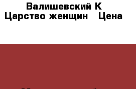 Валишевский К. Царство женщин › Цена ­ 200 - Московская обл., Москва г. Книги, музыка и видео » Книги, журналы   . Московская обл.